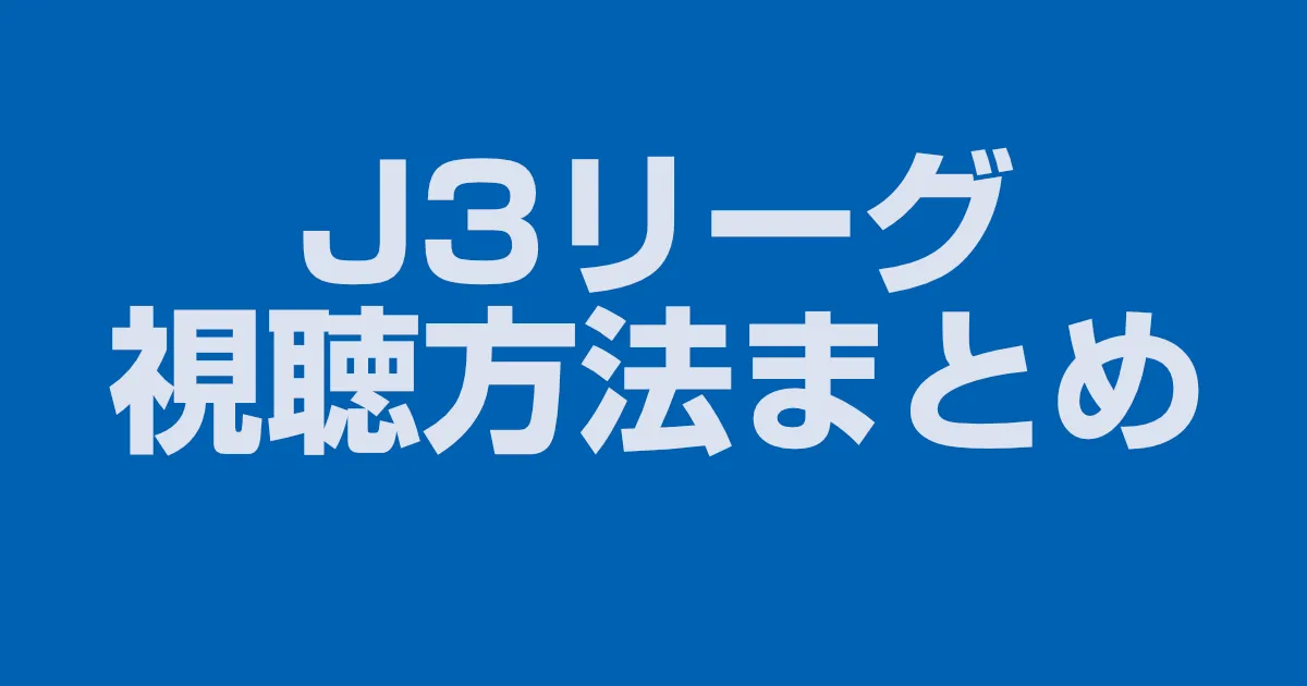 J3リーグは無料で見れる?J3リーグの視聴方法をまとめました